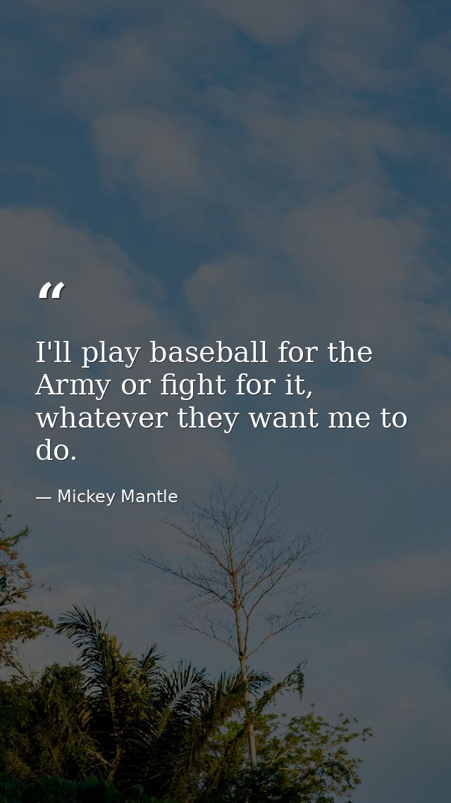 I'll play baseball for the Army or fight for it, whatever they want me to do. — Mickey Mantle