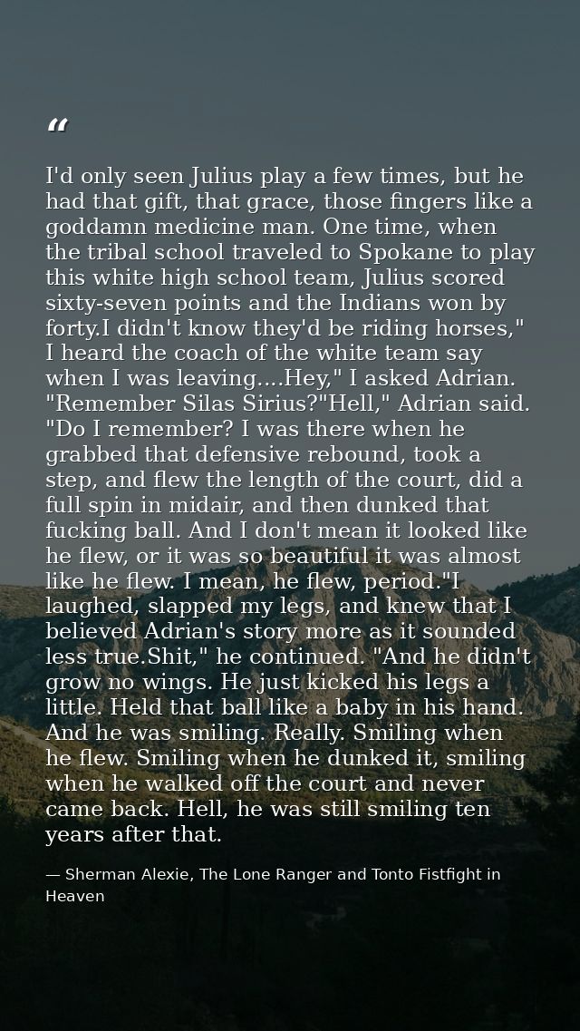 I'd only seen Julius play a few times, but he had that gift, that grace, those fingers like a goddamn medicine man. One  — Sherman Alexie, The Lone Ranger and Tonto Fistfight in Heaven