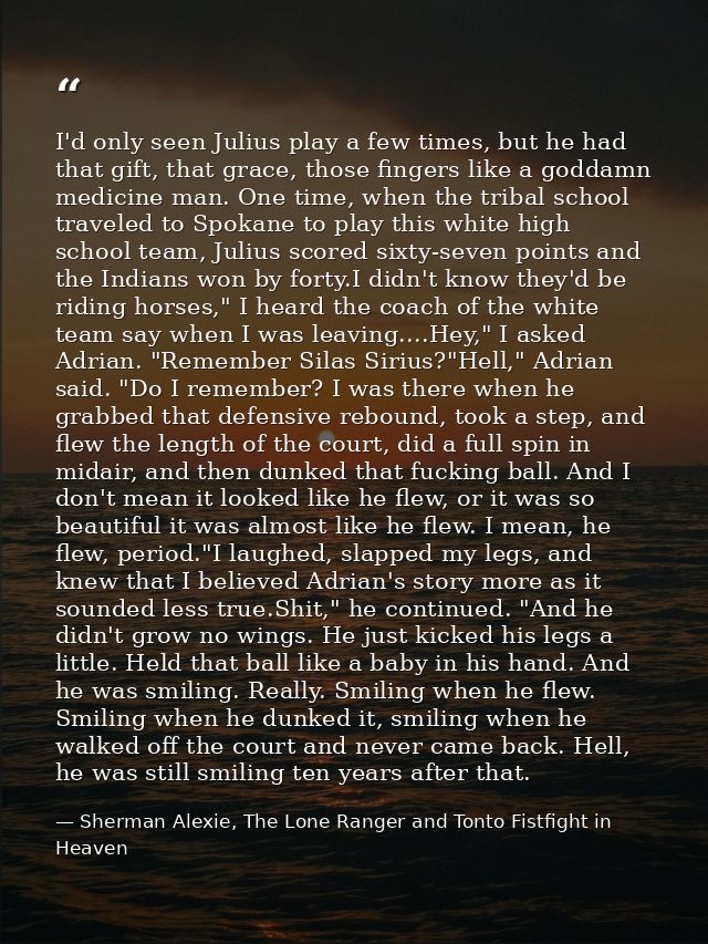 I'd only seen Julius play a few times, but he had that gift, that grace, those fingers like a goddamn medicine man. One  — Sherman Alexie, The Lone Ranger and Tonto Fistfight in Heaven