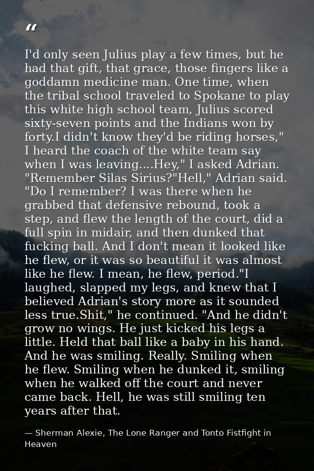 I'd only seen Julius play a few times, but he had that gift, that grace, those fingers like a goddamn medicine man. One  — Sherman Alexie, The Lone Ranger and Tonto Fistfight in Heaven