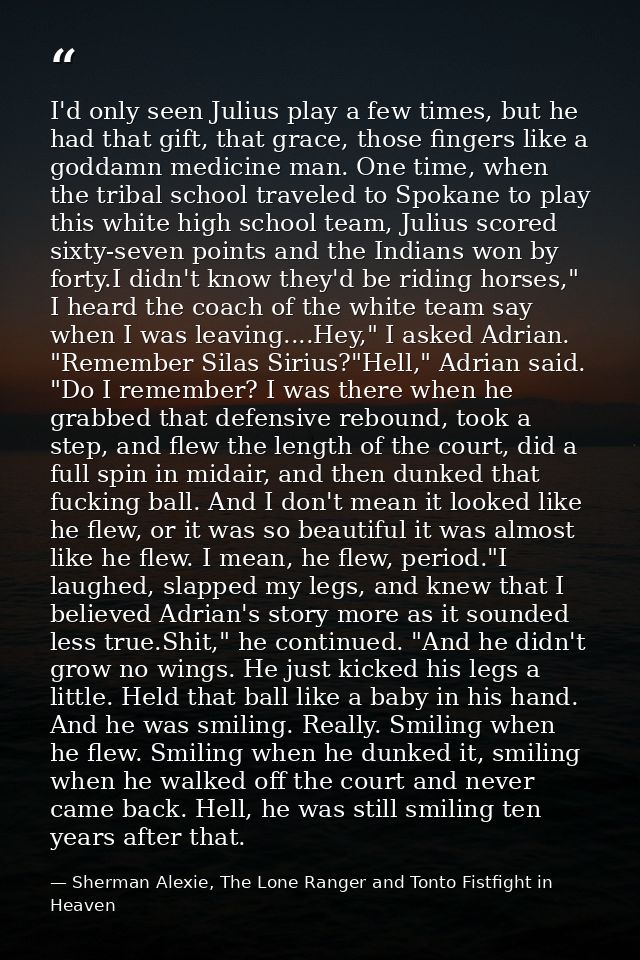 I'd only seen Julius play a few times, but he had that gift, that grace, those fingers like a goddamn medicine man. One  — Sherman Alexie, The Lone Ranger and Tonto Fistfight in Heaven
