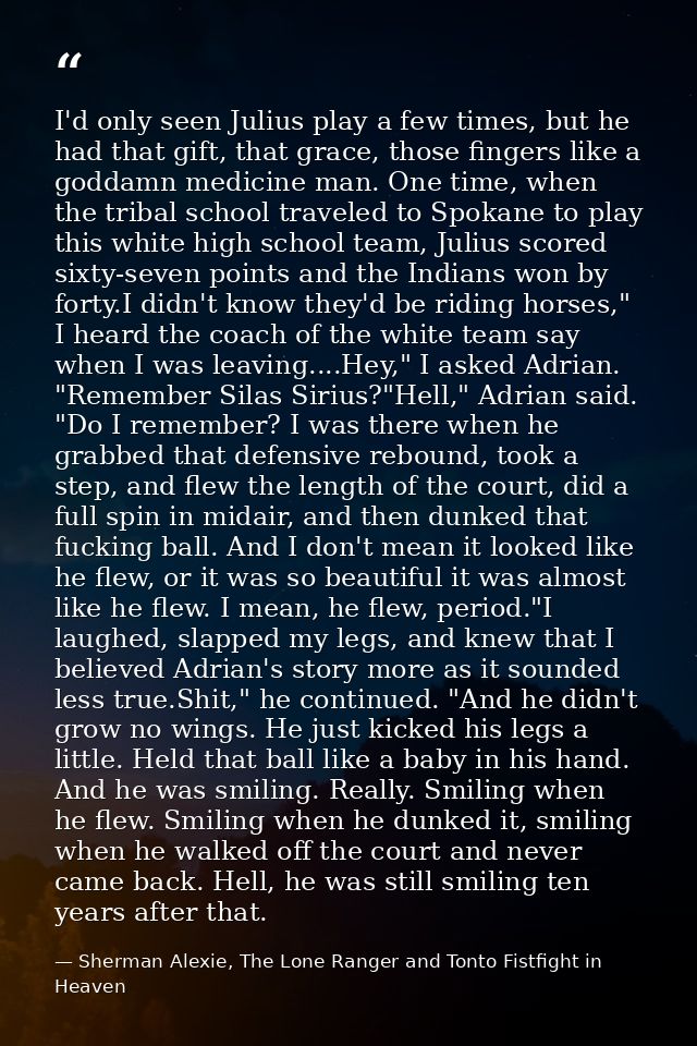 I'd only seen Julius play a few times, but he had that gift, that grace, those fingers like a goddamn medicine man. One  — Sherman Alexie, The Lone Ranger and Tonto Fistfight in Heaven