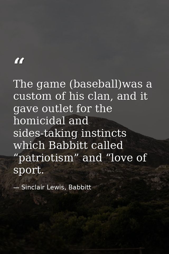 The game (baseball)was a custom of his clan, and it gave outlet for the homicidal and sides-taking instincts which Babbi — Sinclair Lewis, Babbitt