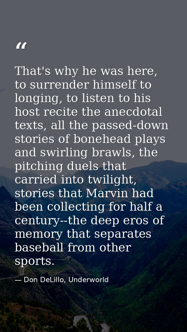 That's why he was here, to surrender himself to longing, to listen to his host recite the anecdotal texts, all the passe — Don DeLillo, Underworld
