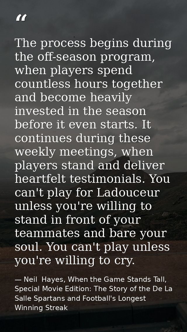 The process begins during the off-season program, when players spend countless hours together and become heavily investe — Neil  Hayes, When the Game Stands Tall, Special Movie Edition: The Story of the De La Salle Spartans and Football's Longest Winning Streak