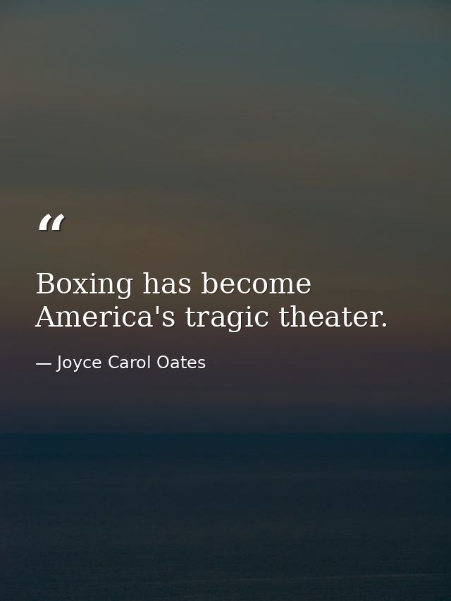 Boxing has become America's tragic theater. — Joyce Carol Oates