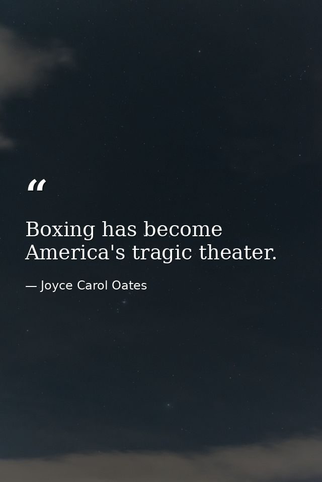 Boxing has become America's tragic theater. — Joyce Carol Oates