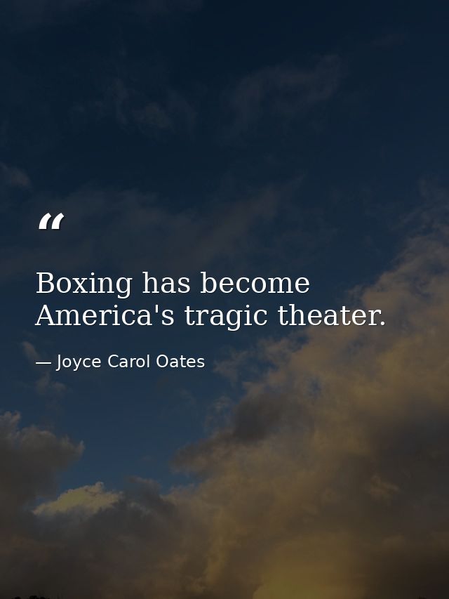 Boxing has become America's tragic theater. — Joyce Carol Oates
