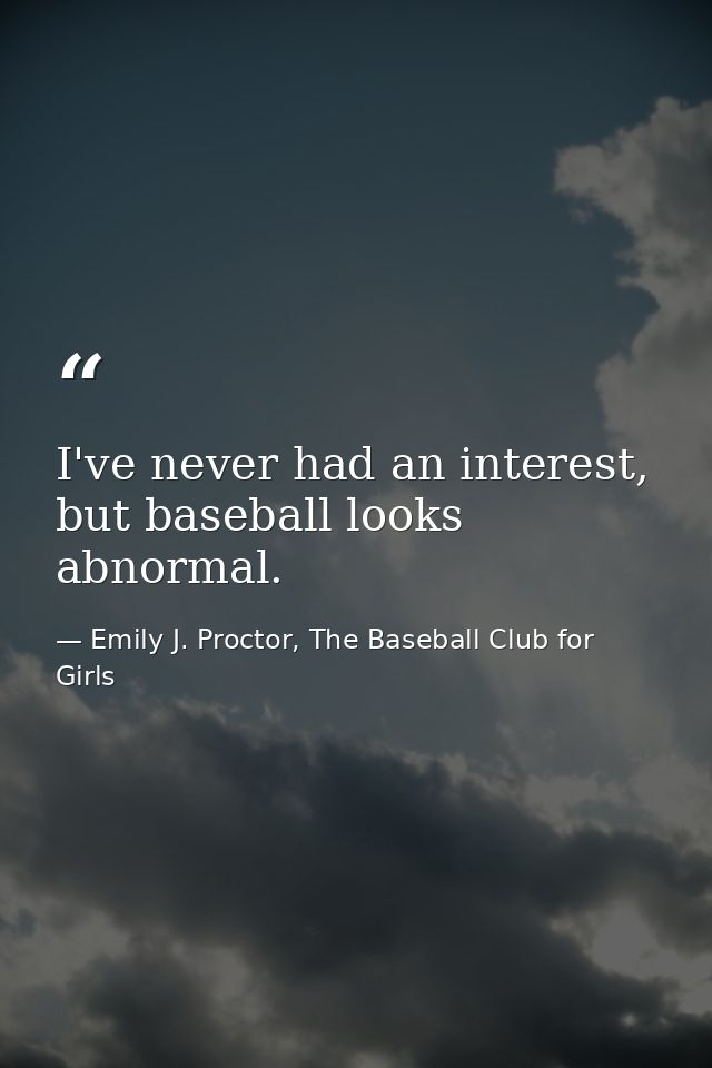 I've never had an interest, but baseball looks abnormal. — Emily J. Proctor, The Baseball Club for Girls