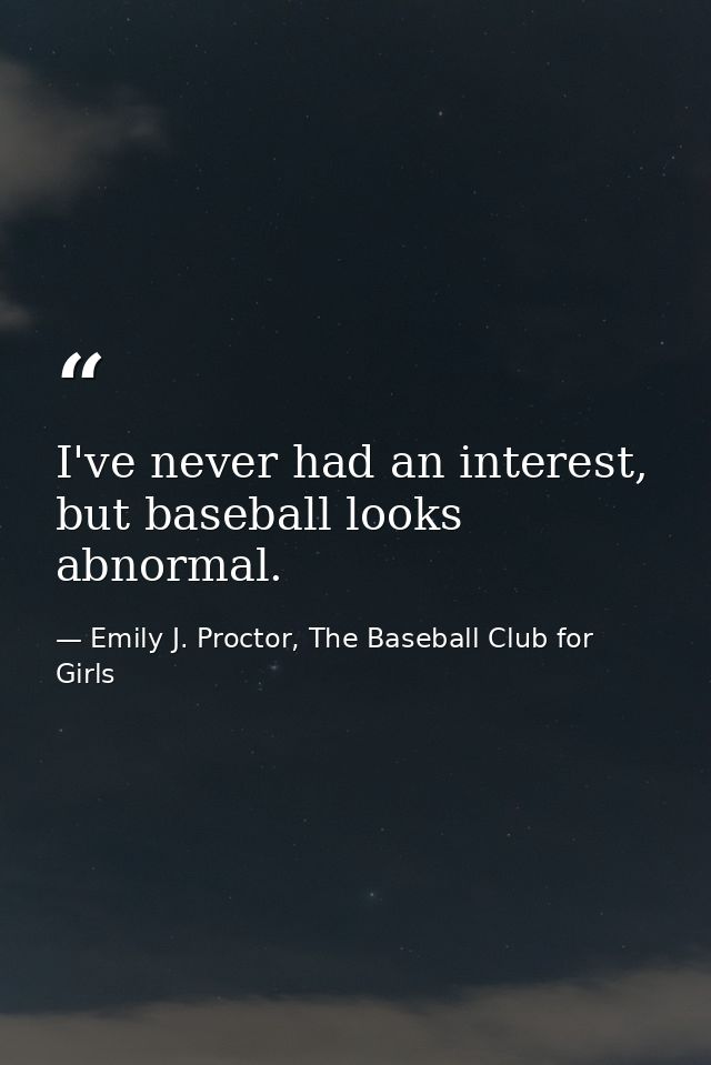 I've never had an interest, but baseball looks abnormal. — Emily J. Proctor, The Baseball Club for Girls
