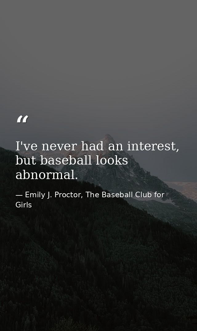 I've never had an interest, but baseball looks abnormal. — Emily J. Proctor, The Baseball Club for Girls