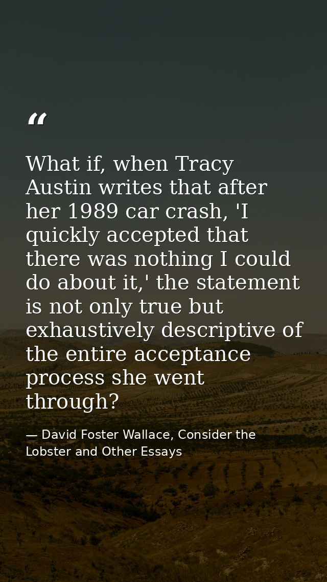 What if, when Tracy Austin writes that after her 1989 car crash, 'I quickly accepted that there was nothing I could do a — David Foster Wallace, Consider the Lobster and Other Essays