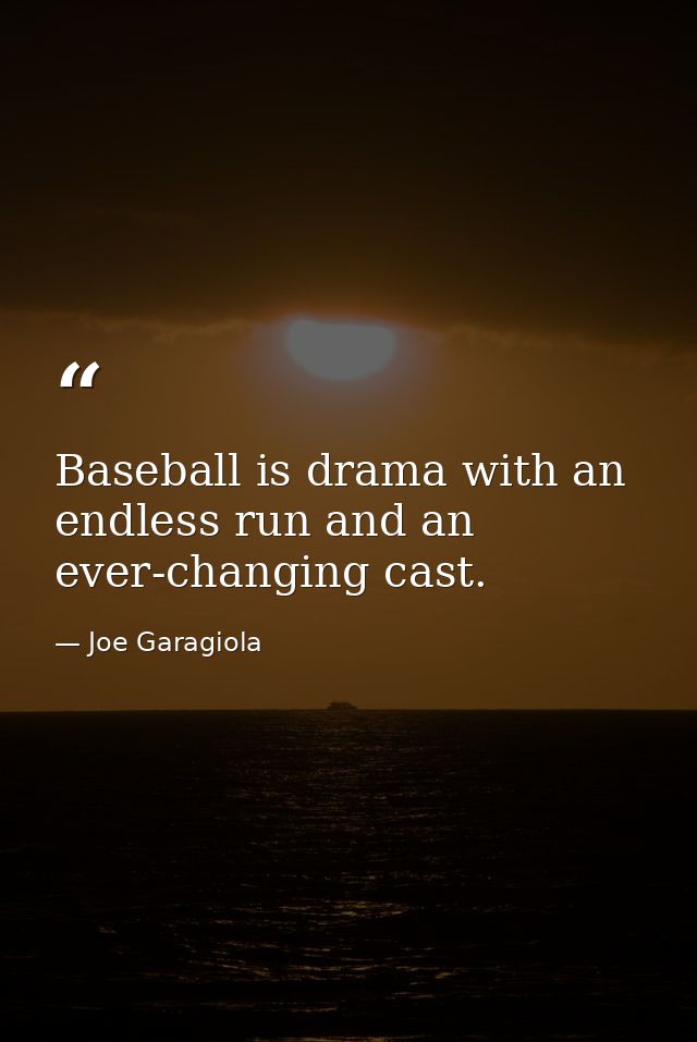 Baseball is drama with an endless run and an ever-changing cast. — Joe Garagiola