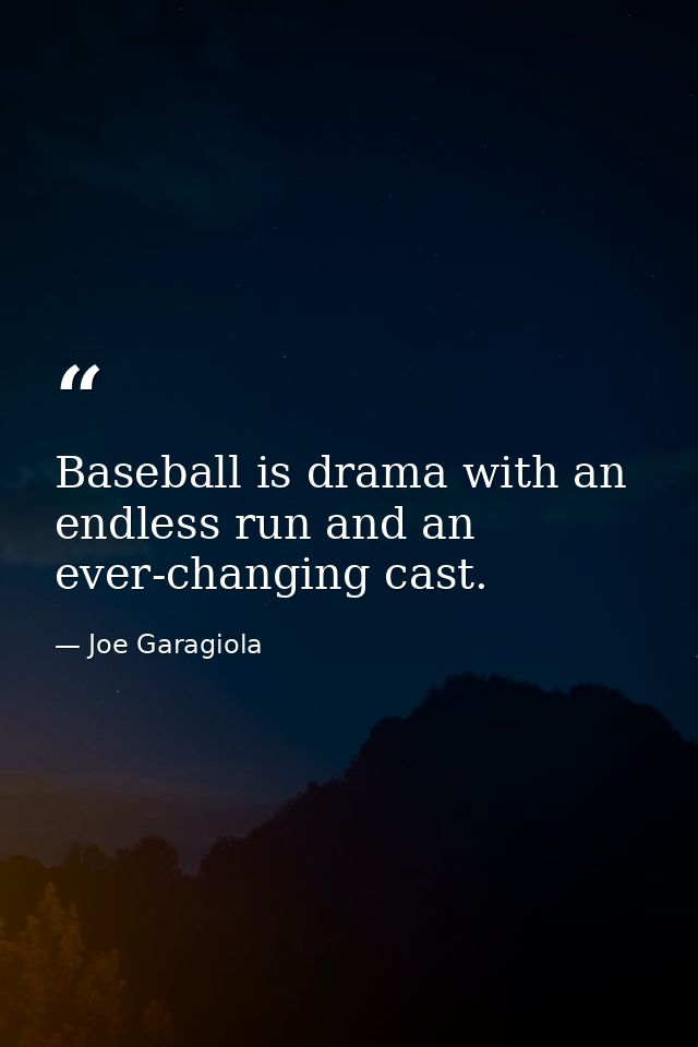 Baseball is drama with an endless run and an ever-changing cast. — Joe Garagiola
