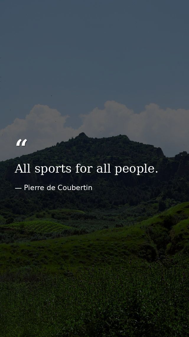 All sports for all people. — Pierre de Coubertin