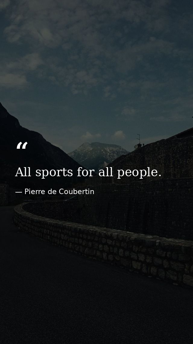 All sports for all people. — Pierre de Coubertin