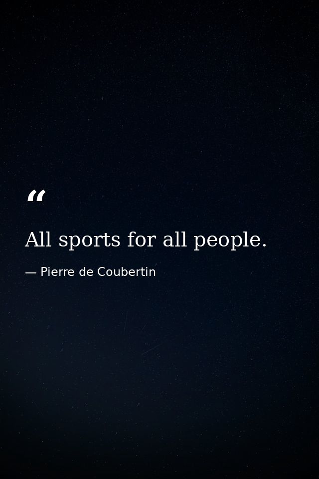All sports for all people. — Pierre de Coubertin
