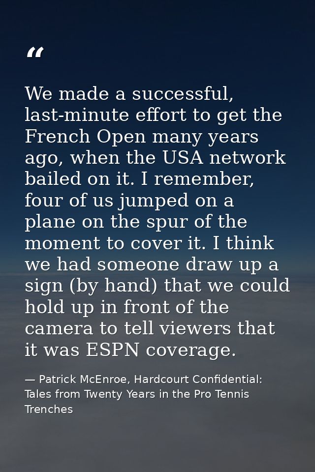 We made a successful, last-minute effort to get the French Open many years ago, when the USA network bailed on it. I rem — Patrick McEnroe, Hardcourt Confidential: Tales from Twenty Years in the Pro Tennis Trenches