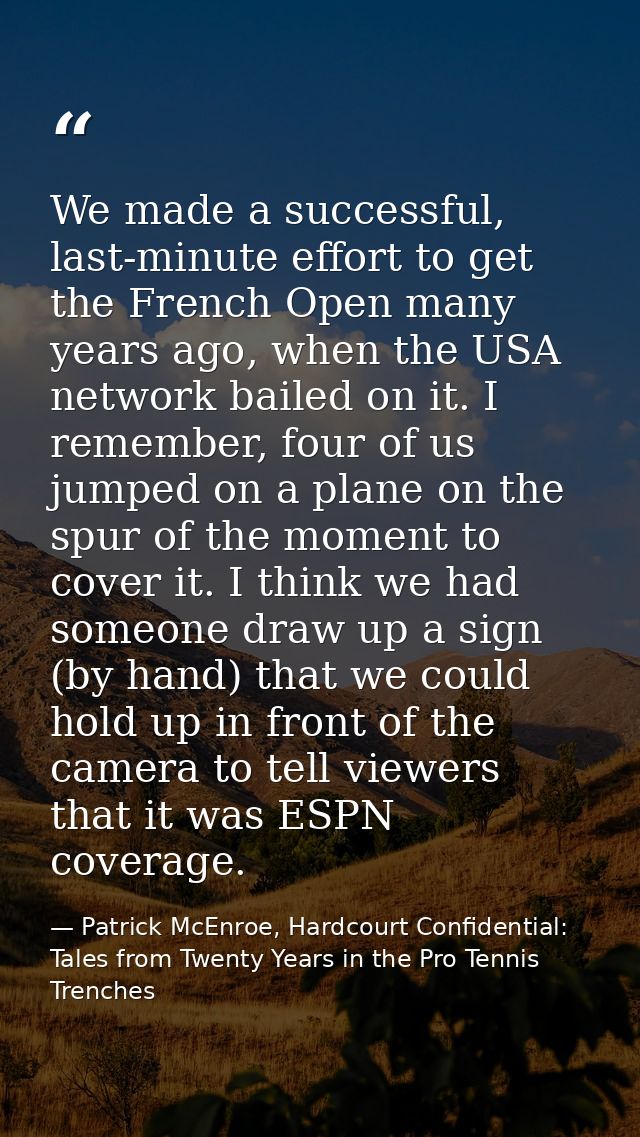 We made a successful, last-minute effort to get the French Open many years ago, when the USA network bailed on it. I rem — Patrick McEnroe, Hardcourt Confidential: Tales from Twenty Years in the Pro Tennis Trenches