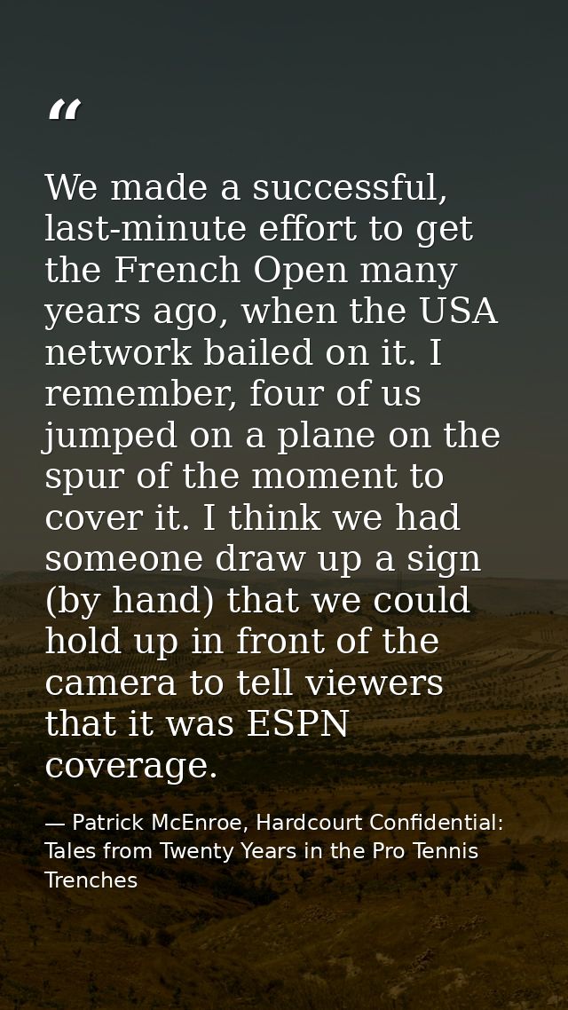 We made a successful, last-minute effort to get the French Open many years ago, when the USA network bailed on it. I rem — Patrick McEnroe, Hardcourt Confidential: Tales from Twenty Years in the Pro Tennis Trenches