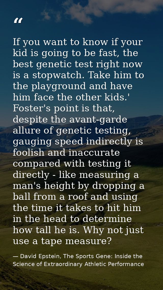 If you want to know if your kid is going to be fast, the best genetic test right now is a stopwatch. Take him to the pla — David Epstein, The Sports Gene: Inside the Science of Extraordinary Athletic Performance