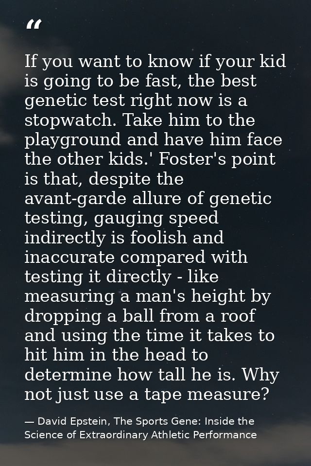 If you want to know if your kid is going to be fast, the best genetic test right now is a stopwatch. Take him to the pla — David Epstein, The Sports Gene: Inside the Science of Extraordinary Athletic Performance