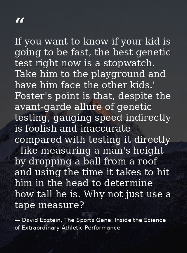 If you want to know if your kid is going to be fast, the best genetic test right now is a stopwatch. Take him to the pla — David Epstein, The Sports Gene: Inside the Science of Extraordinary Athletic Performance