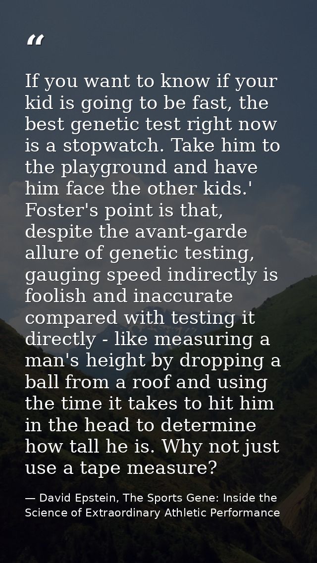 If you want to know if your kid is going to be fast, the best genetic test right now is a stopwatch. Take him to the pla — David Epstein, The Sports Gene: Inside the Science of Extraordinary Athletic Performance