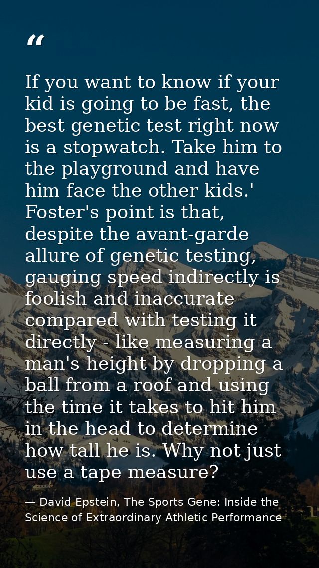 If you want to know if your kid is going to be fast, the best genetic test right now is a stopwatch. Take him to the pla — David Epstein, The Sports Gene: Inside the Science of Extraordinary Athletic Performance