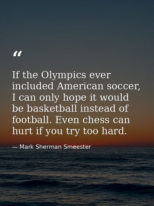 If the Olympics ever included American soccer, I can only hope it would be basketball instead of football. Even chess ca — Mark Sherman Smeester