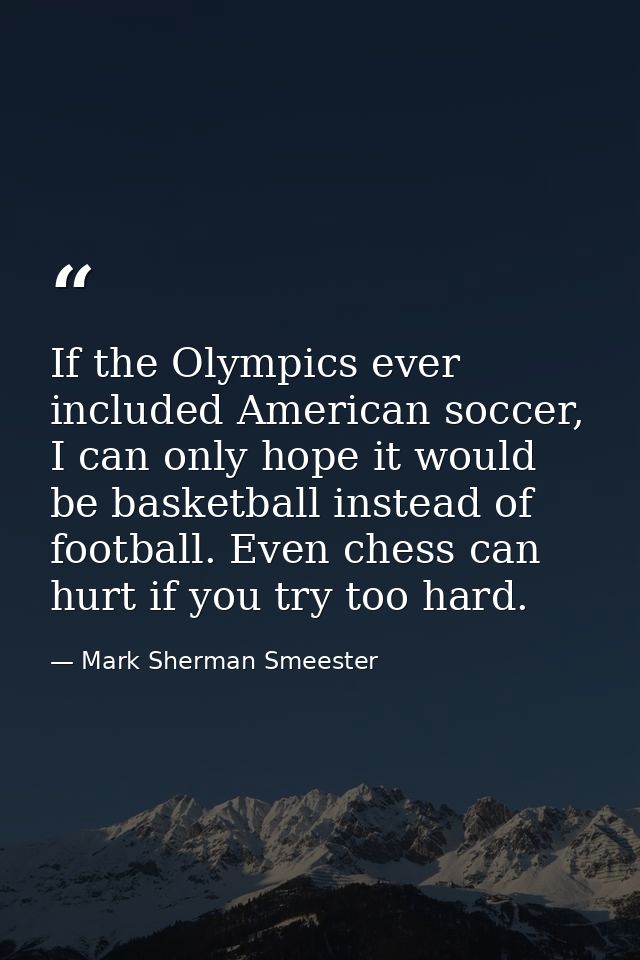 If the Olympics ever included American soccer, I can only hope it would be basketball instead of football. Even chess ca — Mark Sherman Smeester