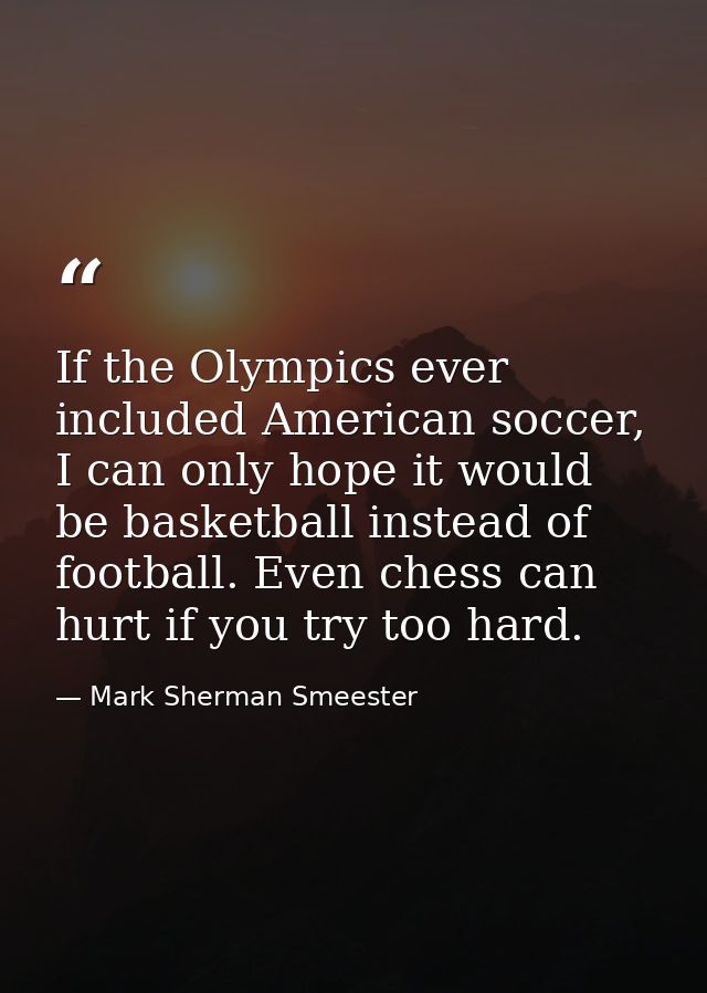 If the Olympics ever included American soccer, I can only hope it would be basketball instead of football. Even chess ca — Mark Sherman Smeester