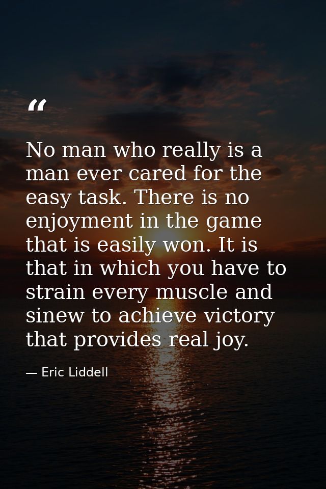 No man who really is a man ever cared for the easy task. There is no enjoyment in the game that is easily won. It is tha — Eric Liddell