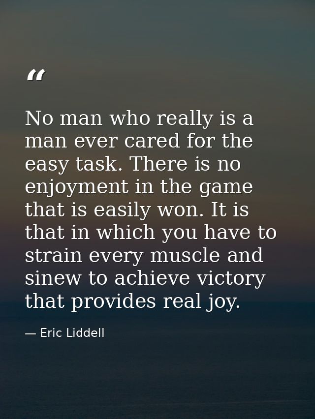 No man who really is a man ever cared for the easy task. There is no enjoyment in the game that is easily won. It is tha — Eric Liddell