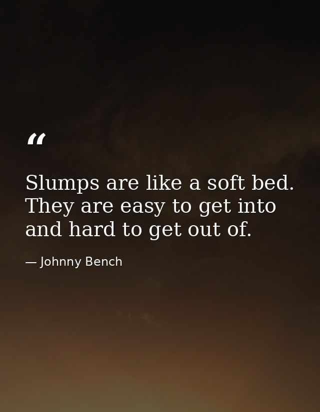 Slumps are like a soft bed. They are easy to get into and hard to get out of. — Johnny Bench