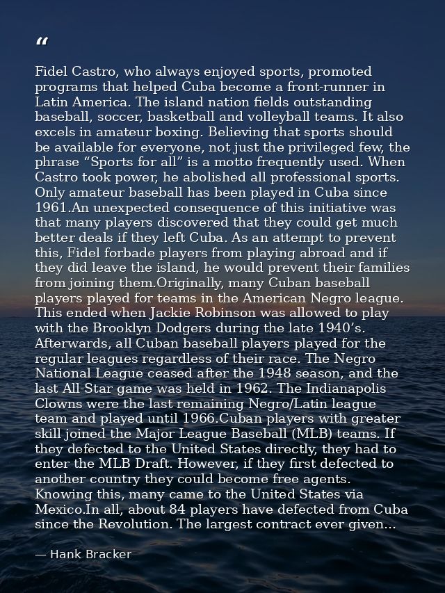 Fidel Castro, who always enjoyed sports, promoted programs that helped Cuba become a front-runner in Latin America. The  — Hank Bracker