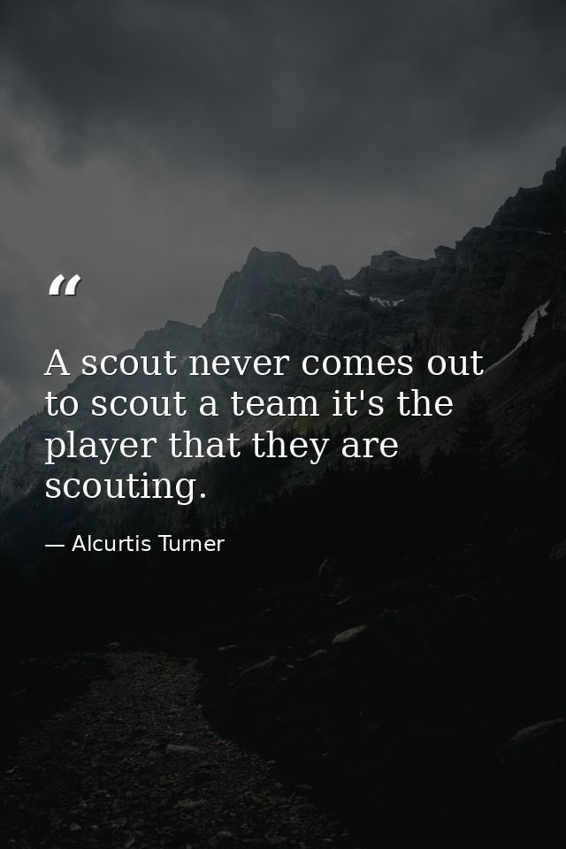 A scout never comes out to scout a team it's the player that they are scouting. — Alcurtis Turner