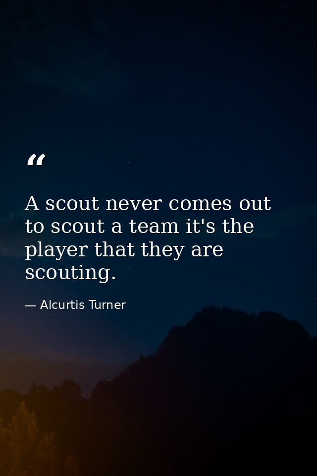A scout never comes out to scout a team it's the player that they are scouting. — Alcurtis Turner