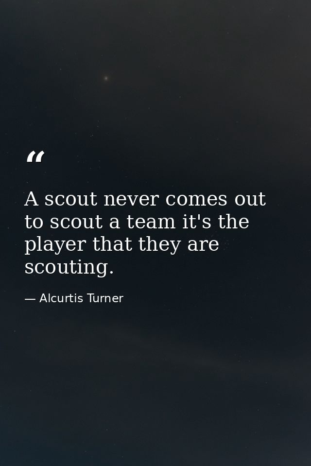 A scout never comes out to scout a team it's the player that they are scouting. — Alcurtis Turner