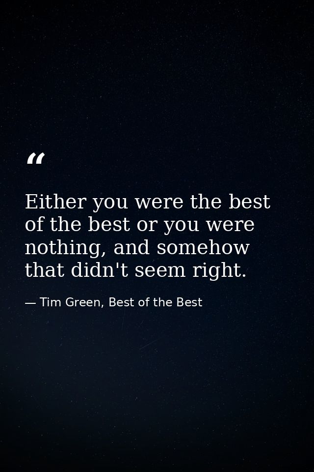 Either you were the best of the best or you were nothing, and somehow that didn't seem right. — Tim Green, Best of the Best
