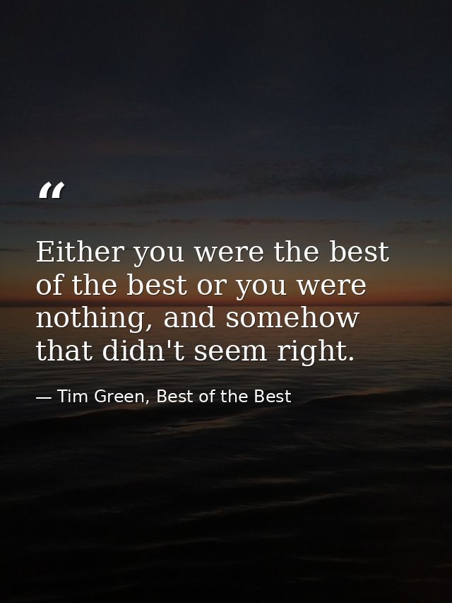 Either you were the best of the best or you were nothing, and somehow that didn't seem right. — Tim Green, Best of the Best