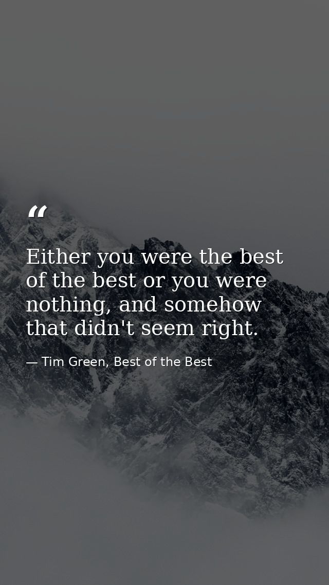 Either you were the best of the best or you were nothing, and somehow that didn't seem right. — Tim Green, Best of the Best