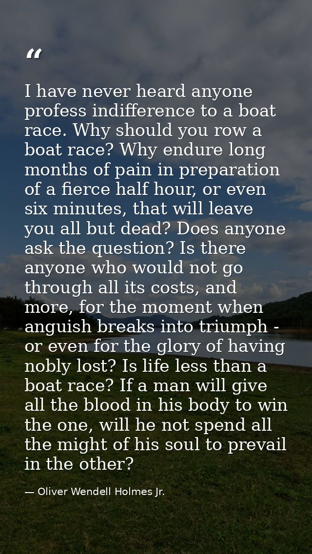 I have never heard anyone profess indifference to a boat race. Why should you row a boat race? Why endure long months of — Oliver Wendell Holmes Jr.