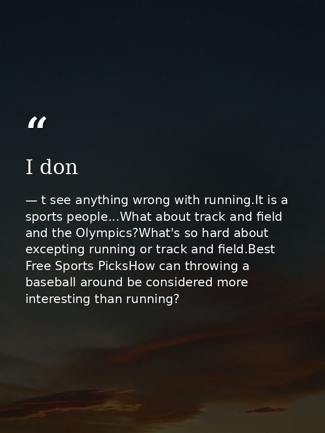 I don — t see anything wrong with running.It is a sports people...What about track and field and the Olympics?What's so hard about excepting running or track and field.Best Free Sports PicksHow can throwing a baseball around be considered more interesting than running?