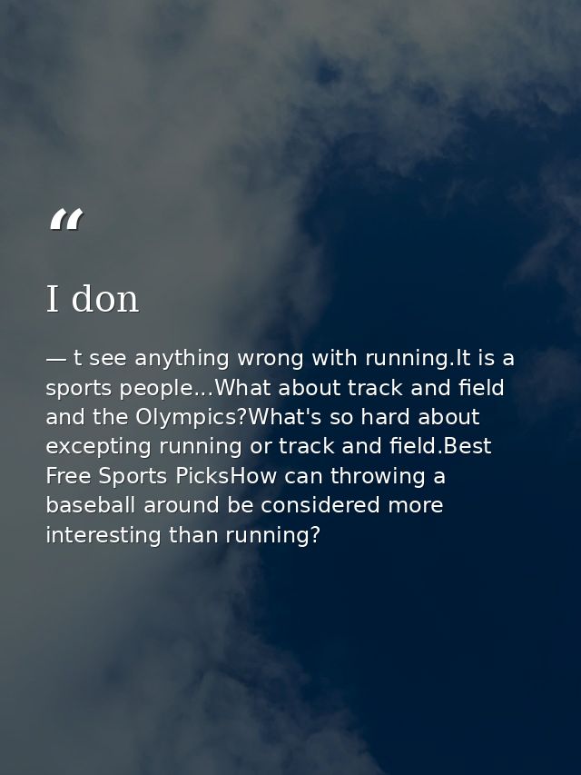 I don — t see anything wrong with running.It is a sports people...What about track and field and the Olympics?What's so hard about excepting running or track and field.Best Free Sports PicksHow can throwing a baseball around be considered more interesting than running?
