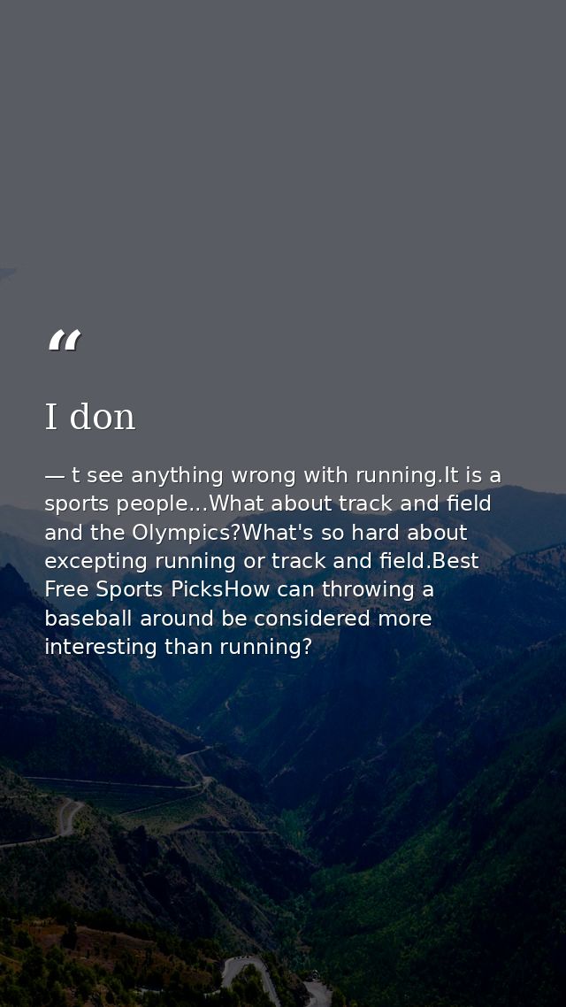 I don — t see anything wrong with running.It is a sports people...What about track and field and the Olympics?What's so hard about excepting running or track and field.Best Free Sports PicksHow can throwing a baseball around be considered more interesting than running?