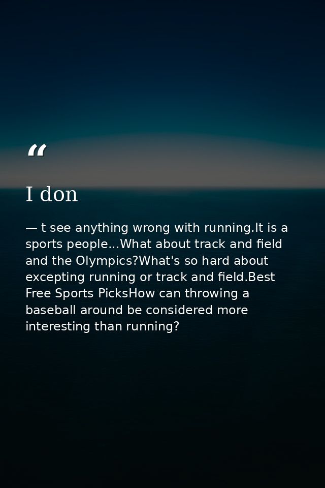 I don — t see anything wrong with running.It is a sports people...What about track and field and the Olympics?What's so hard about excepting running or track and field.Best Free Sports PicksHow can throwing a baseball around be considered more interesting than running?