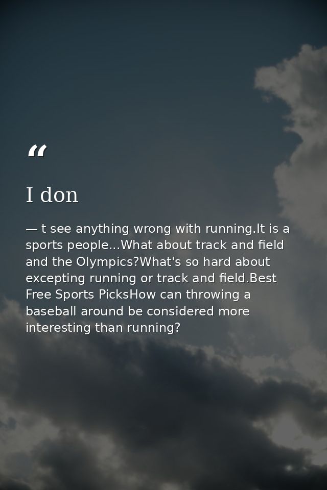 I don — t see anything wrong with running.It is a sports people...What about track and field and the Olympics?What's so hard about excepting running or track and field.Best Free Sports PicksHow can throwing a baseball around be considered more interesting than running?