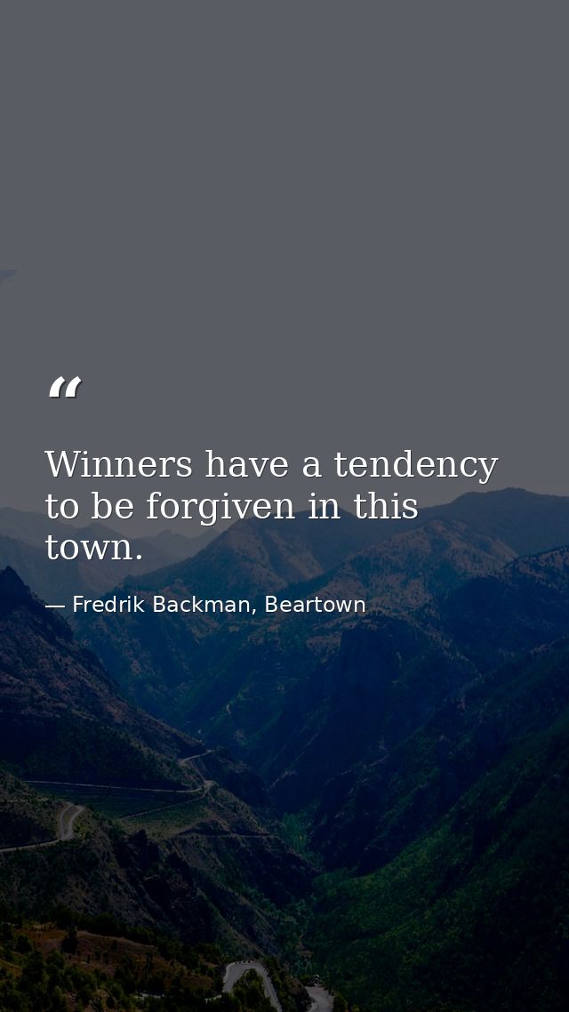 Winners have a tendency to be forgiven in this town. — Fredrik Backman, Beartown