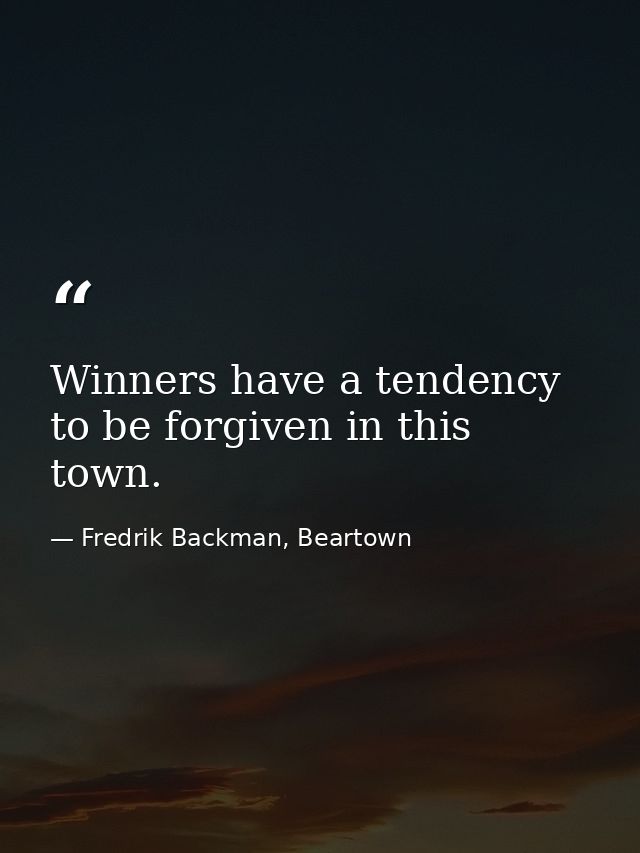 Winners have a tendency to be forgiven in this town. — Fredrik Backman, Beartown
